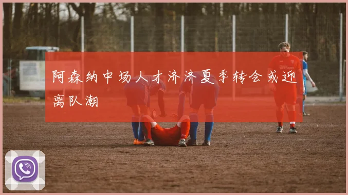 阿森纳中场人才济济夏季转会或迎离队潮