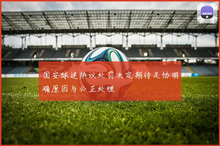 国安球迷热议处罚决定期待足协明确原因与公正处理