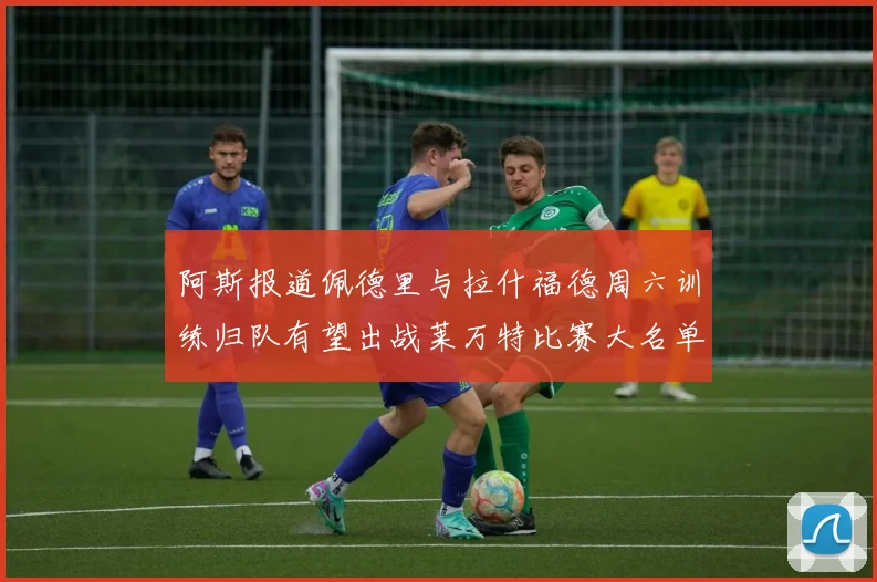 阿斯报道佩德里与拉什福德周六训练归队有望出战莱万特比赛大名单