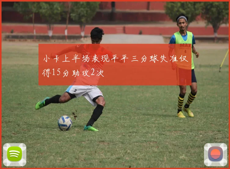 小卡上半场表现平平三分球失准仅得15分助攻2次