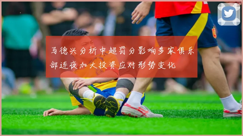 马德兴分析中超罚分影响多家俱乐部连夜加大投资应对形势变化