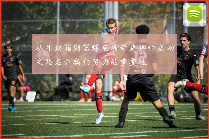 从牛奶箱到篮球场埃奇库姆的成功之路启示我们努力的重要性