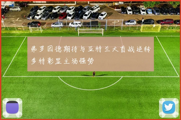 弗罗因德期待与亚特兰大首战逆转多特彰显主场强势