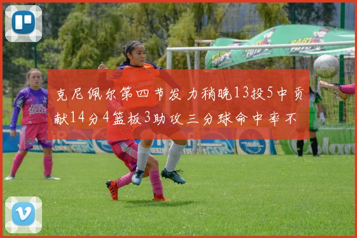 克尼佩尔第四节发力稍晚13投5中贡献14分4篮板3助攻三分球命中率不佳