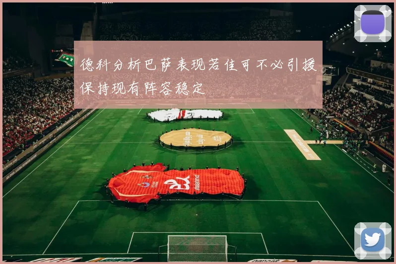 德科分析巴萨表现若佳可不必引援保持现有阵容稳定