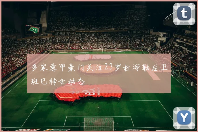 多家意甲豪门关注23岁杜海勒后卫班巴转会动态
