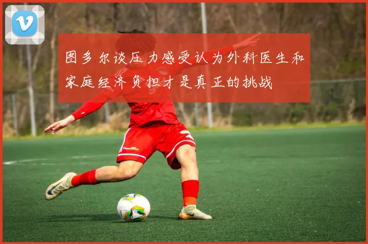 图多尔谈压力感受认为外科医生和家庭经济负担才是真正的挑战