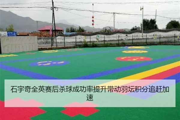 石宇奇全英赛后杀球成功率提升带动羽坛积分追赶加速 - Leyu