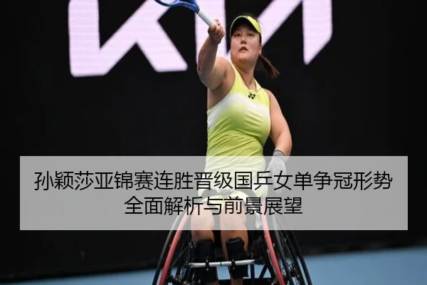 孙颖莎亚锦赛连胜晋级国乒女单争冠形势全面解析与前景展望 | Leyu